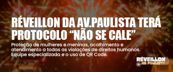 Proteção de mulheres e meninas, acolhimento e atendimento a todas as violações de direitos humanos. Equipe especializada e o uso de QR Code. Imagem em formato horizontal, com fundo predominantemente vermelho e alaranjado, simulando fogos de artifício iluminando o céu noturno, remetendo à celebração de Ano-Novo. No centro e à esquerda da imagem, há um texto grande em letras brancas e em caixa alta que informa que o Réveillon da Avenida Paulista contará com o protocolo “Não Se Cale”. Abaixo, em letras menores também brancas, há um texto explicativo sobre a proteção de mulheres e meninas, acolhimento e atendimento a violações de direitos humanos, mencionando o uso de equipe especializada e QR Code. No canto inferior direito da imagem, aparece o logotipo do “Réveillon na Paulista”, também em branco, acompanhado de pequenos elementos gráficos que remetem a fogos de artifício.