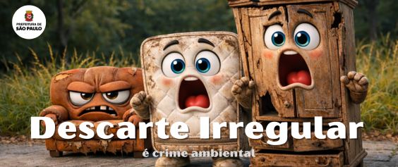 Arte com as escritas: “Descarte Irregular é crime ambiental”. Ao fundo do texto há animação de um sofá, um colchão e um guarda-roupa, com aspectos de desgastados, sujos e velhos, com expressões de indignação. Toda mobilha está jogada em uma calçada degradada com mato alto e solo sujo. No canto alto esquerdo está a logomarca da prefeitura de São Paulo.  